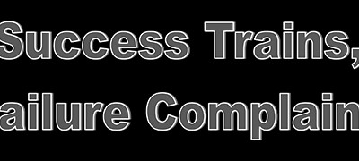 Success Trains, Failure Complains.